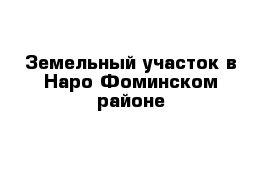 Земельный участок в Наро-Фоминском районе